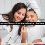 How Motherhood Changes Your Beauty Routine - And How to Adapt