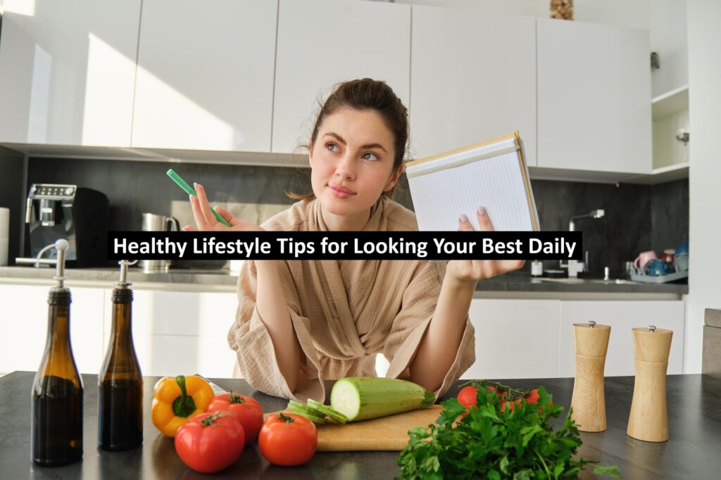 Healthy Lifestyle Tips for Looking Your Best Daily