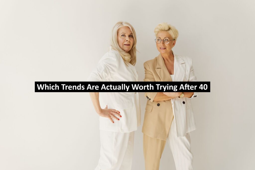 Which Trends Are Actually Worth Trying After 40